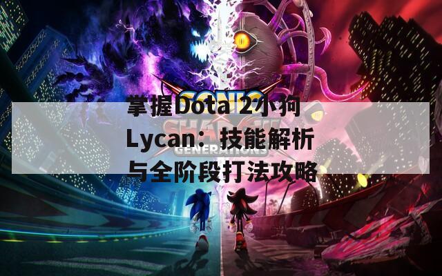 掌握Dota 2小狗Lycan：技能解析与全阶段打法攻略