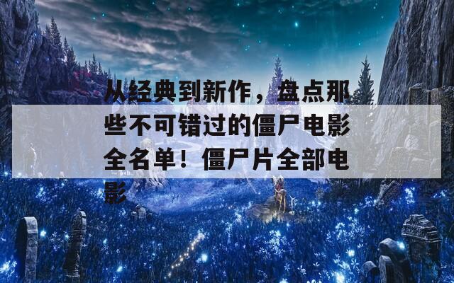 从经典到新作，盘点那些不可错过的僵尸电影全名单！僵尸片全部电影