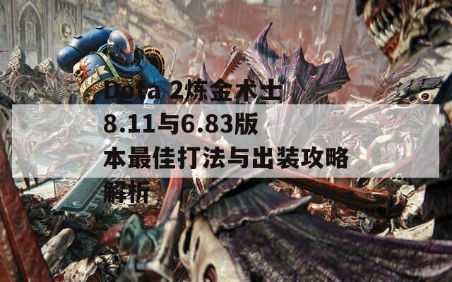 Dota 2炼金术士8.11与6.83版本最佳打法与出装攻略解析