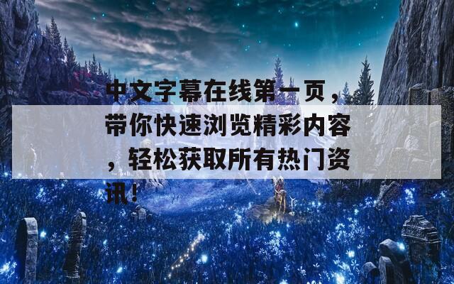 中文字幕在线第一页，带你快速浏览精彩内容，轻松获取所有热门资讯！