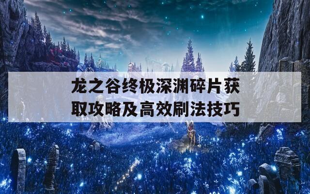 龙之谷终极深渊碎片获取攻略及高效刷法技巧