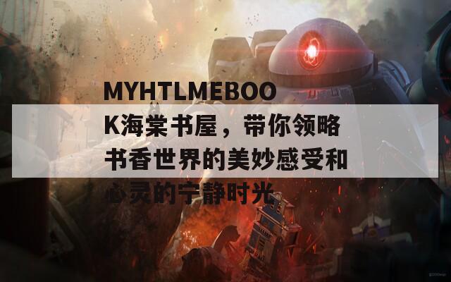 MYHTLMEBOOK海棠书屋，带你领略书香世界的美妙感受和心灵的宁静时光