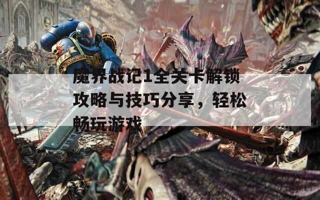 魔界战记1全关卡解锁攻略与技巧分享，轻松畅玩游戏