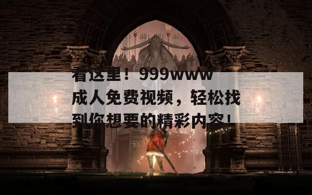 看这里！999www成人免费视频，轻松找到你想要的精彩内容！