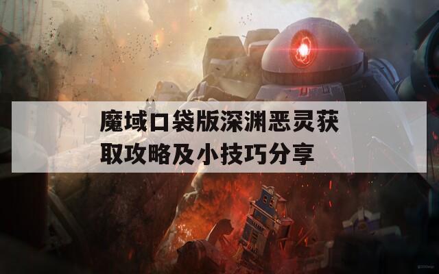 魔域口袋版深渊恶灵获取攻略及小技巧分享