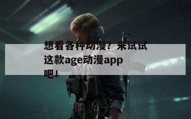 想看各种动漫？来试试这款age动漫app吧！