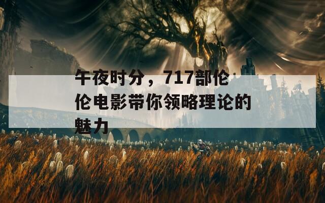 午夜时分，717部伦伦电影带你领略理论的魅力