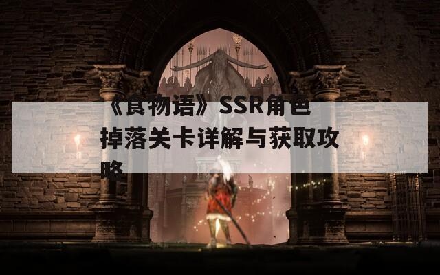 《食物语》SSR角色掉落关卡详解与获取攻略