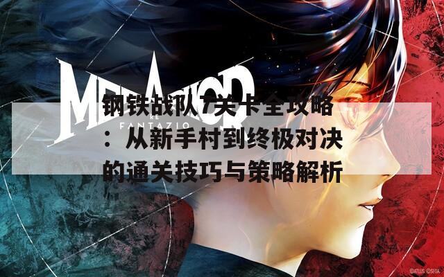 钢铁战队7关卡全攻略：从新手村到终极对决的通关技巧与策略解析