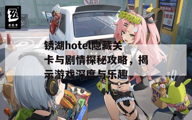 锈湖hotel隐藏关卡与剧情探秘攻略，揭示游戏深度与乐趣