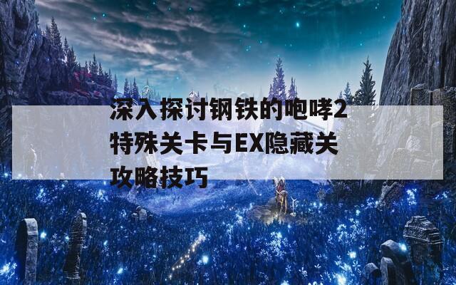 深入探讨钢铁的咆哮2特殊关卡与EX隐藏关攻略技巧