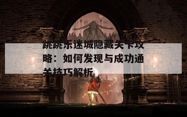 跳跳乐迷城隐藏关卡攻略：如何发现与成功通关技巧解析