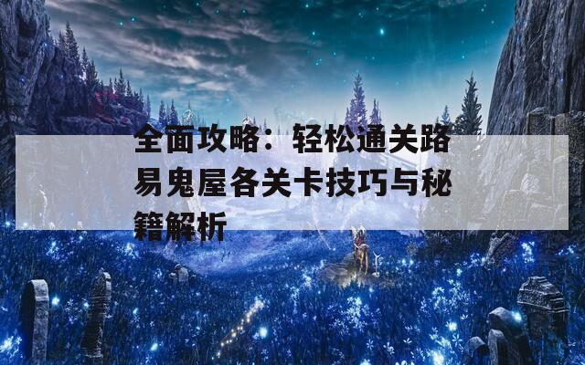 全面攻略：轻松通关路易鬼屋各关卡技巧与秘籍解析