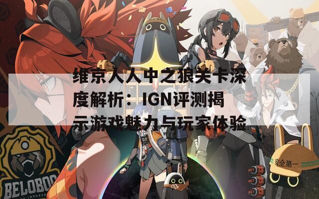 维京人人中之狼关卡深度解析：IGN评测揭示游戏魅力与玩家体验