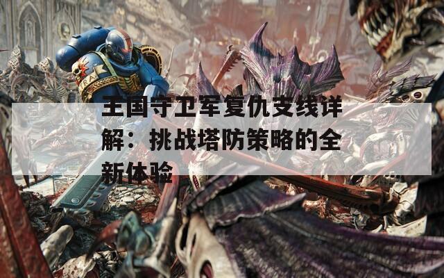 王国守卫军复仇支线详解：挑战塔防策略的全新体验