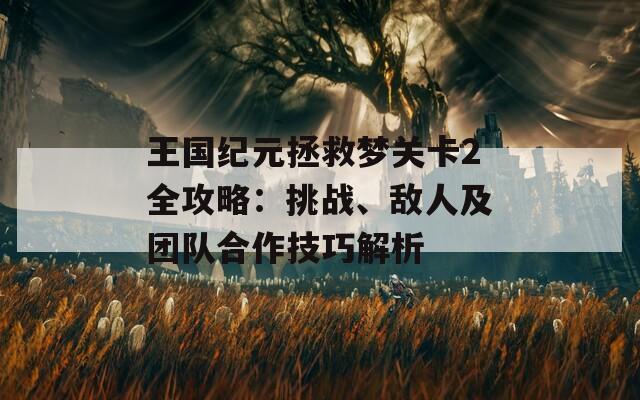 王国纪元拯救梦关卡2全攻略：挑战、敌人及团队合作技巧解析