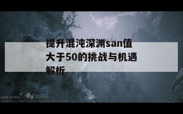 提升混沌深渊san值大于50的挑战与机遇解析