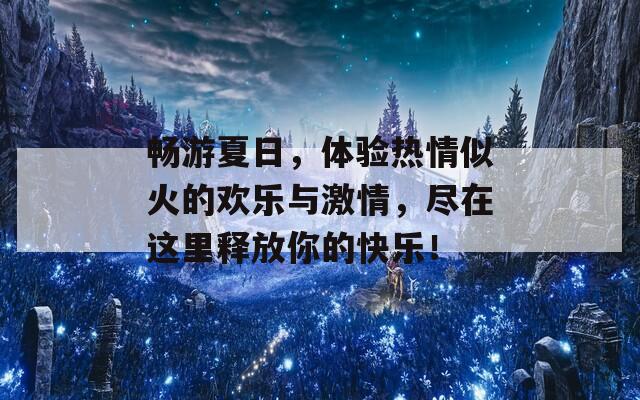 畅游夏日，体验热情似火的欢乐与激情，尽在这里释放你的快乐！