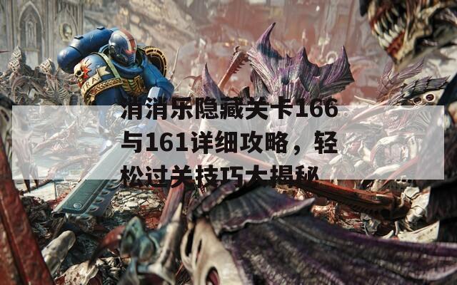 消消乐隐藏关卡166与161详细攻略，轻松过关技巧大揭秘