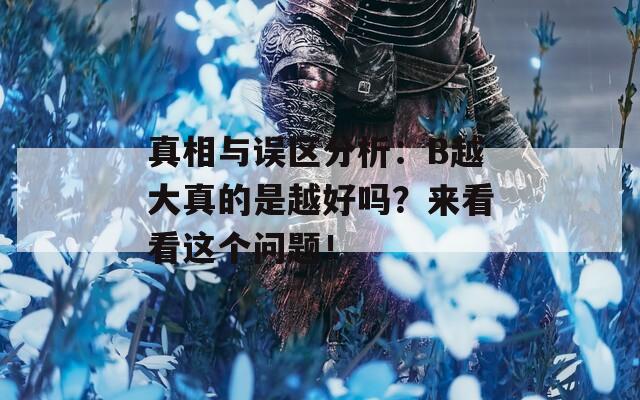 真相与误区分析：B越大真的是越好吗？来看看这个问题！