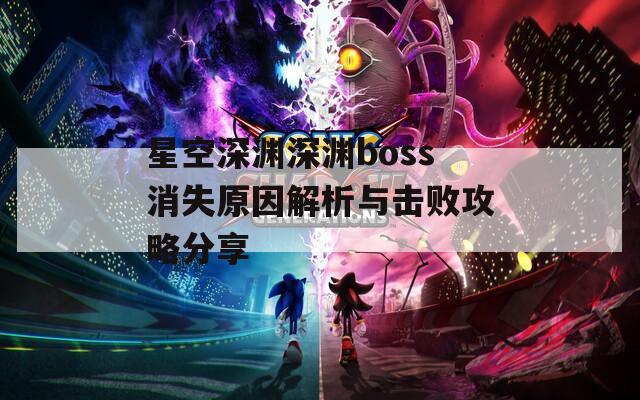 星空深渊深渊boss消失原因解析与击败攻略分享