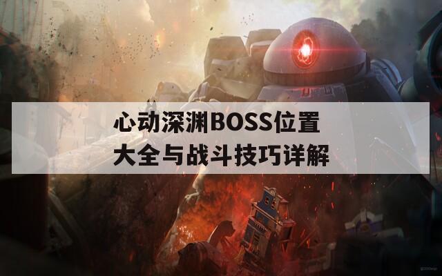 心动深渊BOSS位置大全与战斗技巧详解