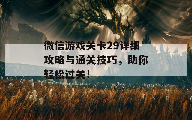 微信游戏关卡29详细攻略与通关技巧，助你轻松过关！