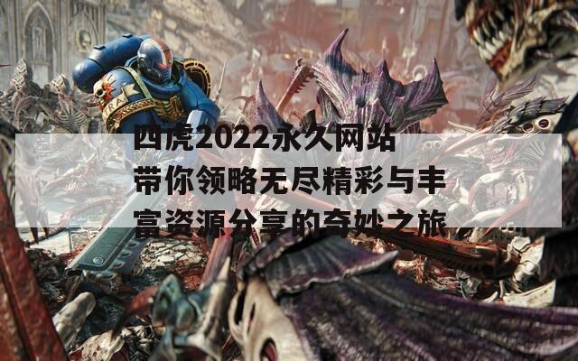 四虎2022永久网站带你领略无尽精彩与丰富资源分享的奇妙之旅