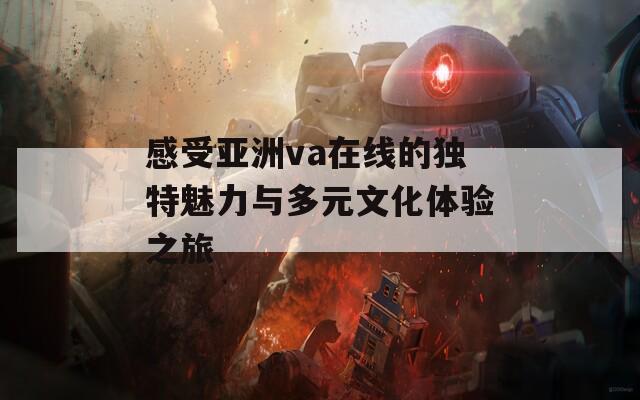 感受亚洲va在线的独特魅力与多元文化体验之旅