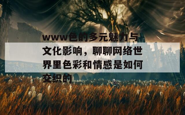 www色的多元魅力与文化影响，聊聊网络世界里色彩和情感是如何交织的