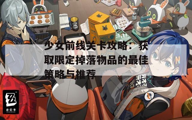 少女前线关卡攻略：获取限定掉落物品的最佳策略与推荐