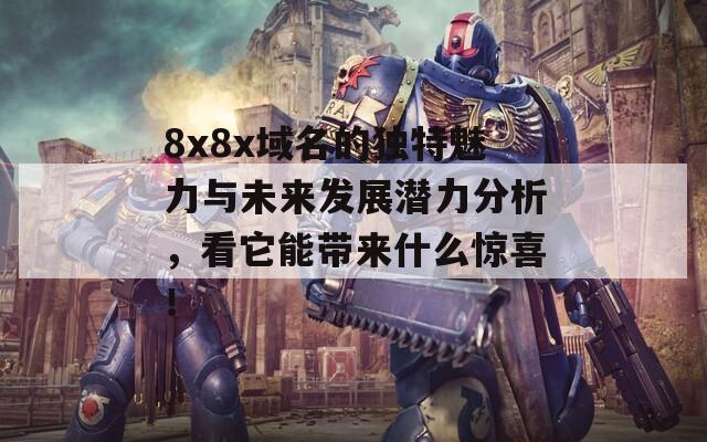 8x8x域名的独特魅力与未来发展潜力分析，看它能带来什么惊喜！