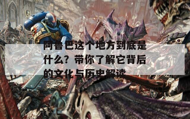 阿鲁巴这个地方到底是什么？带你了解它背后的文化与历史解读