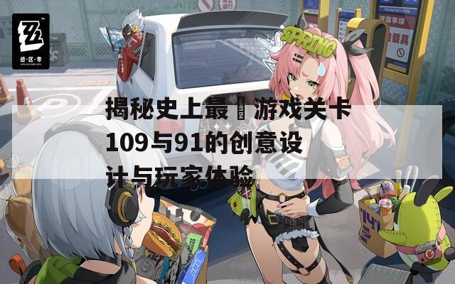 揭秘史上最囧游戏关卡109与91的创意设计与玩家体验