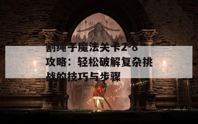 割绳子魔法关卡2-8攻略：轻松破解复杂挑战的技巧与步骤