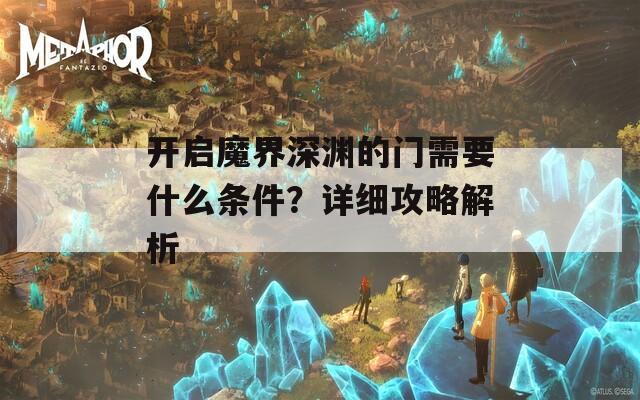 开启魔界深渊的门需要什么条件？详细攻略解析