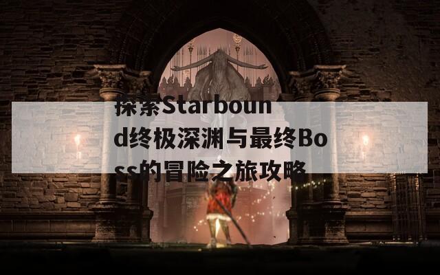 探索Starbound终极深渊与最终Boss的冒险之旅攻略