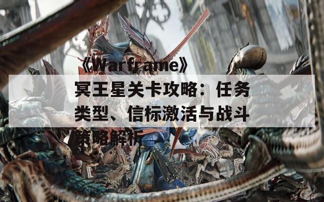 《Warframe》冥王星关卡攻略：任务类型、信标激活与战斗策略解析