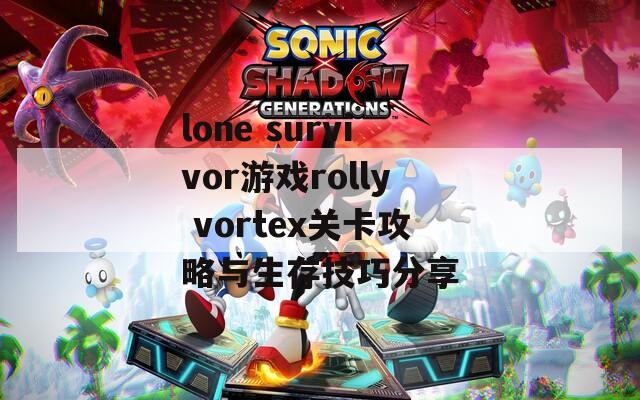 lone survivor游戏rolly vortex关卡攻略与生存技巧分享