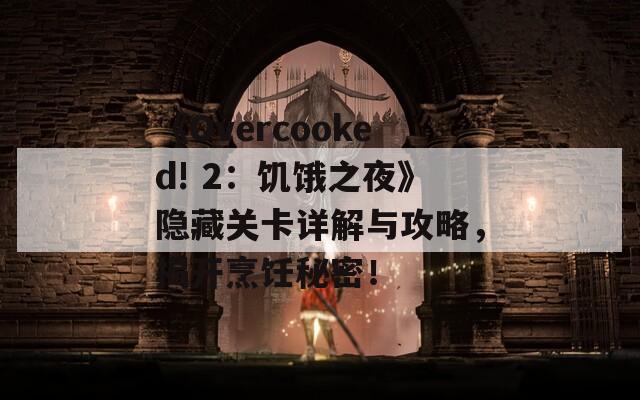 《Overcooked! 2：饥饿之夜》隐藏关卡详解与攻略，揭开烹饪秘密！