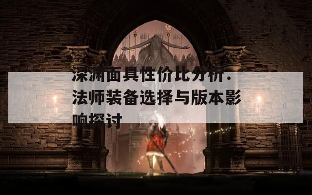 深渊面具性价比分析：法师装备选择与版本影响探讨