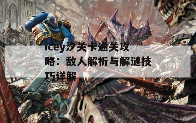 icey汐关卡通关攻略：敌人解析与解谜技巧详解