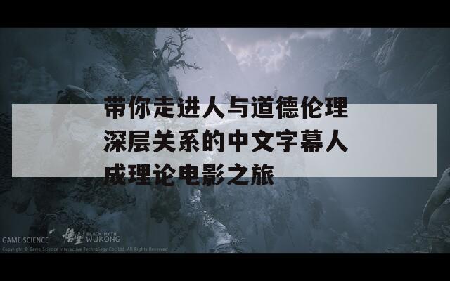 带你走进人与道德伦理深层关系的中文字幕人成理论电影之旅