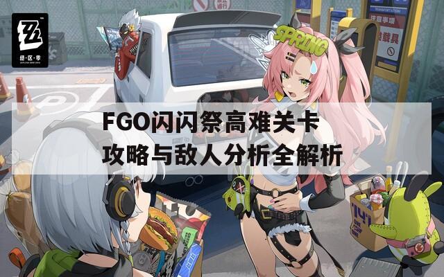 FGO闪闪祭高难关卡攻略与敌人分析全解析