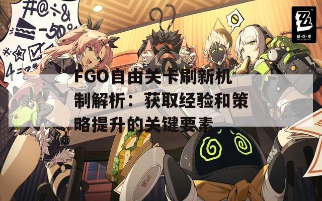 FGO自由关卡刷新机制解析：获取经验和策略提升的关键要素