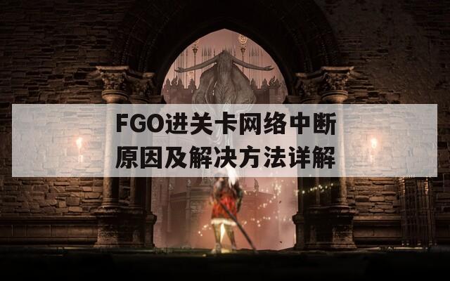 FGO进关卡网络中断原因及解决方法详解