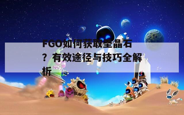 FGO如何获取圣晶石？有效途径与技巧全解析