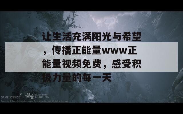 让生活充满阳光与希望，传播正能量www正能量视频免费，感受积极力量的每一天