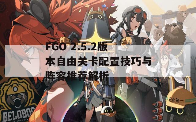 FGO 2.5.2版本自由关卡配置技巧与阵容推荐解析