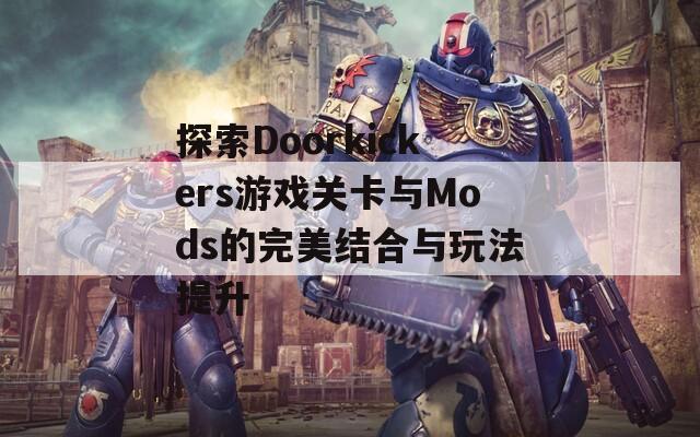 探索Doorkickers游戏关卡与Mods的完美结合与玩法提升